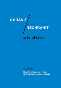 Chránit či nechránit / to je otázka. Výsledky výzkumu a vývoje, jejich ochrana a komercializace - Karel Čada