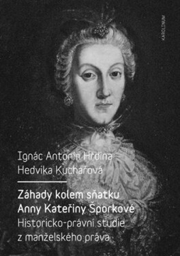 Záhady kolem sňatku Anny Kateřiny Šporkové - Historicko-právní studie z manželského práva - Hedvika Kuchařová