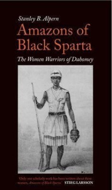 Amazons of Black Sparta: The Women Warriors of Dahomey - Stanley B. Alpern