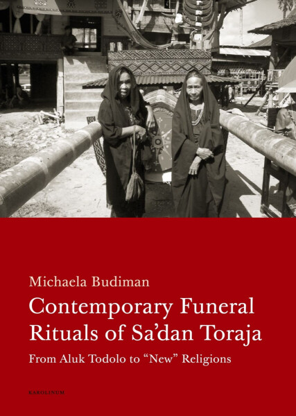 Contemporary Funeral Rituals of Sa'dan Toraja. From Aluk Todolo to "New" Religions - Michaela Budiman