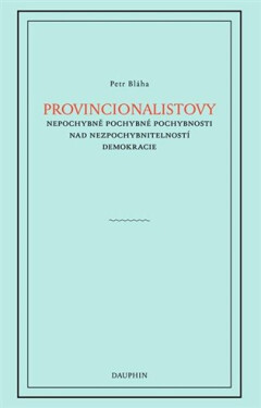 Provincionalistovy nepochybně pochybné pochybnosti nad nezpochybnitelností Petr Bláha