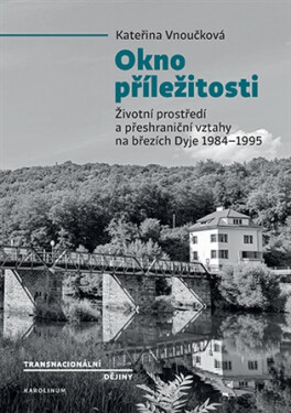 Okno příležitosti - Životní prostředí a přeshraniční vztahy na březích Dyje 1984–1995 - Kateřina Vnuková