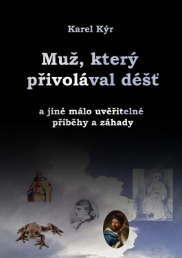 Muž, který přivolával déšť a jiné málo uvěřitelné příběhy a záhady - Karel Kýr