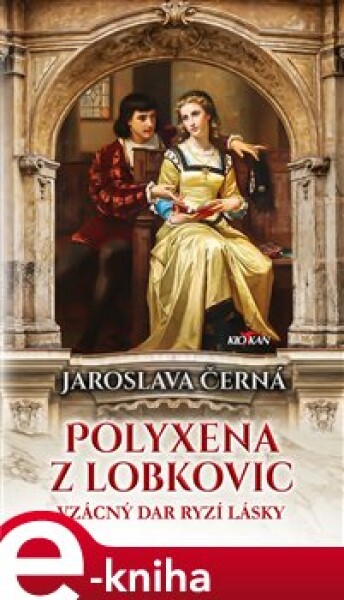 Polyxena z Lobkovic. Vzácný dar ryzí lásky - Jaroslava Černá e-kniha