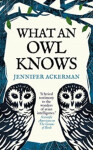 What an Owl Knows: The New Science of the World´s Most Enigmatic Birds - Jennifer Ackerman