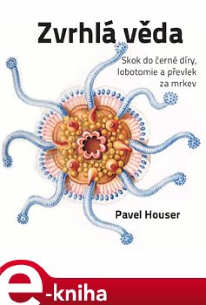 Zvrhlá věda. Skok do černé díry, lobotomie a převlek za mrkev - Pavel Houser e-kniha