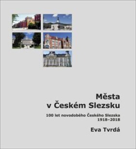 Města v Českém Slezsku: 100 let novodobého Českého Slezska, 1918-2018 - Eva Tvrdá