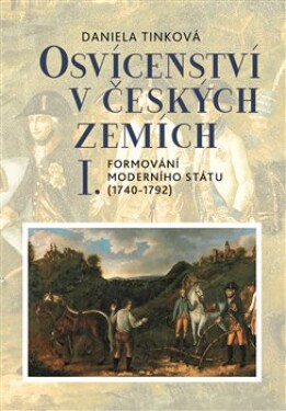 Osvícenství v českých zemích I. Formování moderního státu (1740-1792) - Daniela Tinková