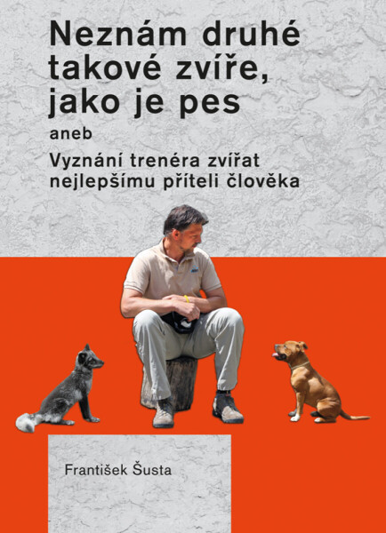 Neznám druhé takové zvíře, jako je pes - František Šusta
