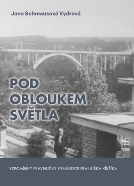 Pod obloukem světla - Vzpomínky pravnučky vynálezce Františka Křižíka - Vydrová Jana Schmausová