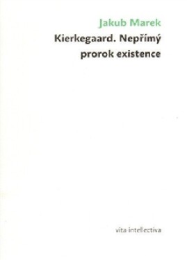 Kierkegaard. Nepřímý prorok existence Jakub Marek