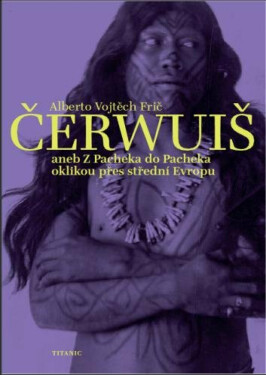 ČERWUIŠ aneb Z Pacheka do Pacheka oklikou přes střední Evropu - Alberto Vojtěch Frič