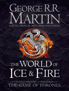 The World of Ice and Fire - The Untold History of Westeros and The Game of Thrones - George Raymond Richard Martin
