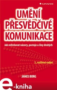 Umění přesvědčivé komunikace. Jak ovlivňovat názory, postoje a činy druhých - 3., rozšířené vydání - James Borg e-kniha