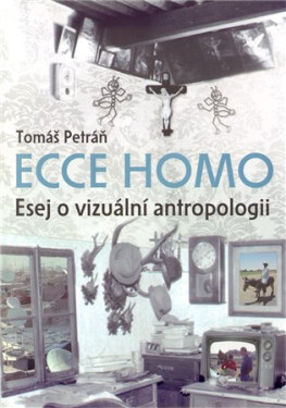 Ecce homo - Esej o vizuální antropologii - Tomáš Petráň
