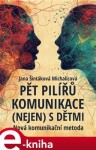 Pět pilířů komunikace (nejen) s dětmi. Nová komunikační metoda - Jana Šintáková Michalicová e-kniha