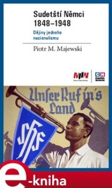 Sudetští Němci 1848–1948. Dějiny jednoho nacionalismu - Piotr M. Majewski e-kniha