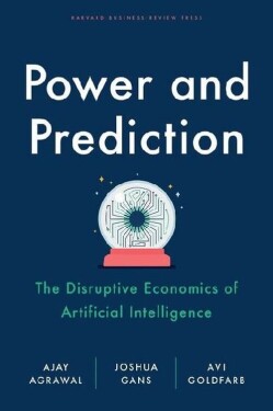 Power and Prediction: The Disruptive Economics of Artificial Intelligence Ajay Agrawal
