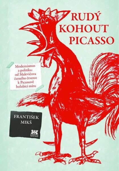 Rudý kohout Picasso - Ideologie a utopie v umění 20. století: od Malevičova černého čtverce k Picassově holubici míru - František Mikš