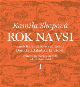 Rok na vsi aneb Kalendářové vyprávění Dorotky a Jakuba z 19. století - Pranostiky, recepty, návody, lidová slovesnost I. - Kamila Skopová