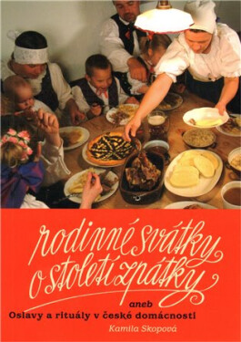 Rodinné svátky o století zpátky aneb Oslavy a rituály v české domácnosti - Kamila Skopová