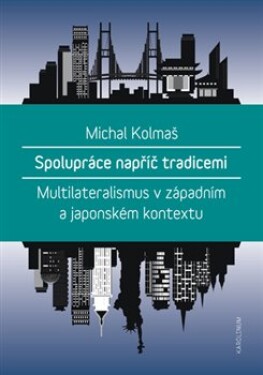 Spolupráce napříč tradicemi. Multilateralismus v západním a japonském kontextu - Michal Kolmaš