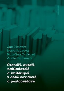 Čtenáři, autoři, nakladatelé knihkupci době covidové postcovidové Jan Halada, Irena Prázová, Kateřina Turková, Adéla Fejfarová