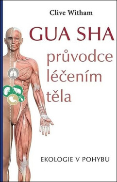 GUA SHA průvodce léčením těla - Ekologie v pohybu - Clive Witham