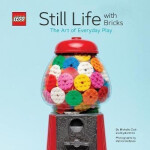 LEGO: Still Life With Bricks /The Art of Everyday Play (R) Still Life with Bricks: The Art of Everyday Play - LEGO®
