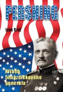 Pershing Příběh 5hvězdičkového generála Ivan Brož
