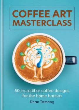 Coffee Art Masterclass: 50 incredible coffee designs for the home barista - Dhan Tamang