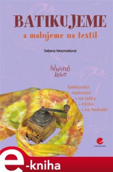 Batikujeme a malujeme na textil. batikování, malování na tašky, trička, na hedvábí - Taťjana Macholdová e-kniha