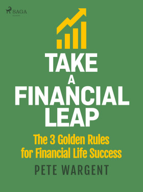 Take a Financial Leap: The 3 golden Rules for Financial Life Success - Pete Wargent