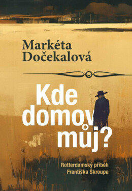 Kde domov můj? - Rotterdamský příběh Františka Škroupa (poškozené) - Markéta Dočekalová