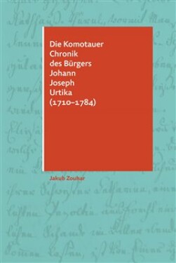 Die Komotauer Chronik des Bürgers Johann Joseph Urtika (1710–1784) Jakub Zouhar