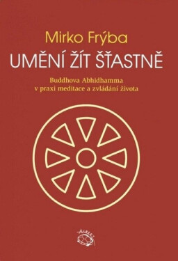 Umění žít šťastně - Buddhova Abhidhamma v praxi meditace a zvládání života, 3. vydání - Mirko Frýba