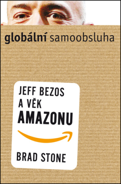 Globální samoobsluha - Jeff Bezos a věk Amazonu - Brad Stone