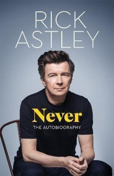 Never: The Autobiography - Rick Astley