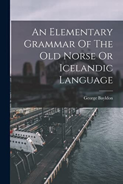 Elementary Grammar Of The Old Norse Or Icelandic Language - George Bayldon