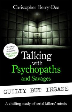 Talking with Psychopaths and Savages: Guilty but Insane - Christopher Berry-Dee