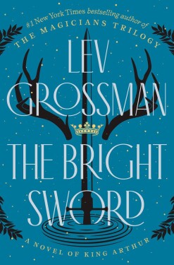 The Bright Sword: A Novel of King Arthur - Lev Grossman