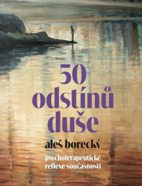 50 odstínů duše - Psychoterapeutické reflexe současnosti - Aleš Borecký