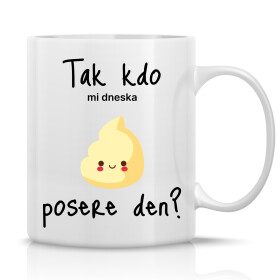 TAK KDO MI DNESKA POSERE DEN? - klasický bílý keramický hrníček 300 ml