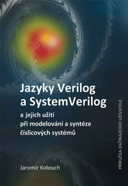 Jazyky Verilog a SystemVerilog a jejich užití při modelování a syntéze číslicových systémů Příručka začínajícího uživatele - Jaromír Kolouch