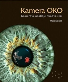 Kamera OKO. Kamerové nástroje filmové řeči - Marek Jícha