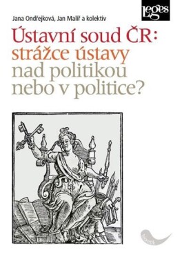 Ústavní soud ČR: strážce ústavy nad politikou nebo politice?