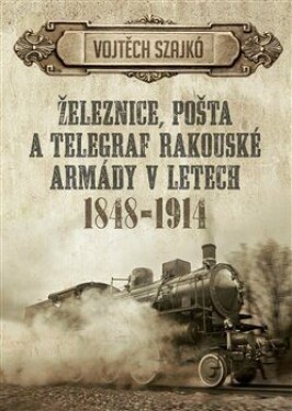 Železnice, pošta telegraf rakouské armády letech 1848-1914 Vojtěch Szajkó