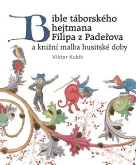 Bible táborského hejtmana Filipa z Padeřova a knižní malba husitské doby - Viktor Kubík