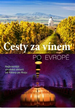 Cesty za vínem po Evropě - Nejkrásnější vinařské oblasti od Pálavy po Rioju
