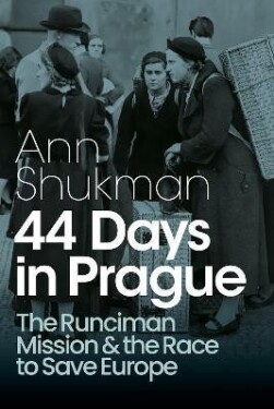 44 Days in Prague: The Runciman Mission and the Race to Save Europe - Ann Shukman